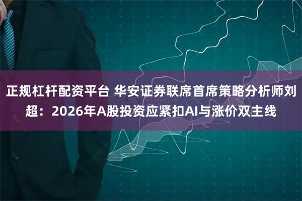 正规杠杆配资平台 华安证券联席首席策略分析师刘超：2026年A股投资应紧扣AI与涨价双主线