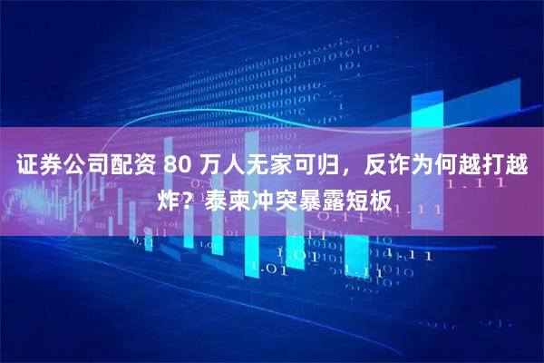 证券公司配资 80 万人无家可归，反诈为何越打越 炸？泰柬冲突暴露短板