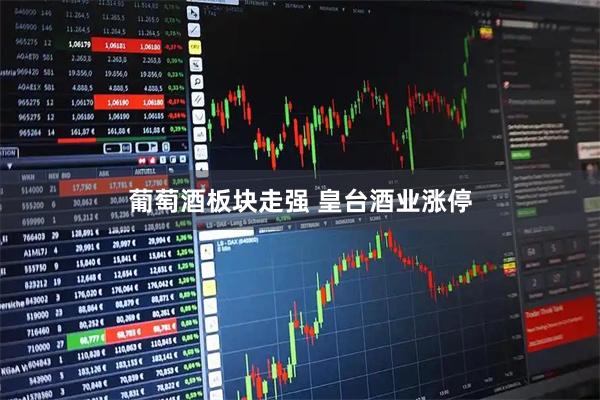 葡萄酒板块走强 皇台酒业涨停