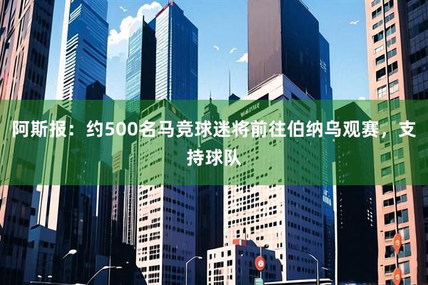 阿斯报：约500名马竞球迷将前往伯纳乌观赛，支持球队