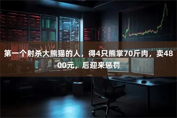 第一个射杀大熊猫的人，得4只熊掌70斤肉，卖4800元，后迎来惩罚