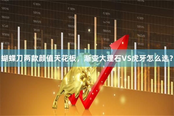 蝴蝶刀两款颜值天花板，渐变大理石VS虎牙怎么选？
