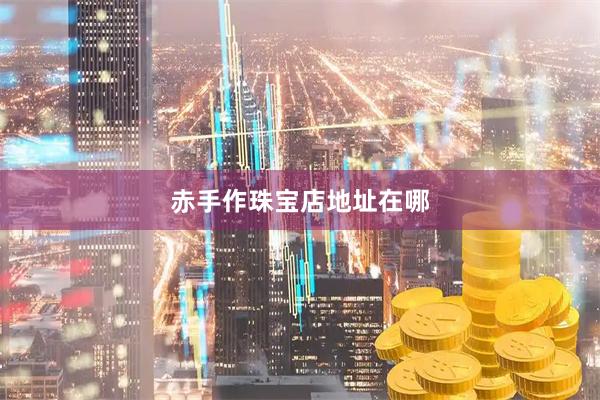 赤手作珠宝店地址在哪