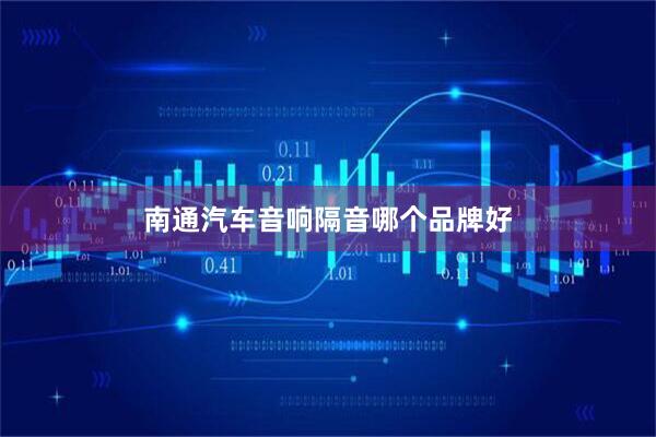 南通汽车音响隔音哪个品牌好