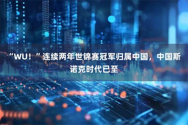 “WU！”连续两年世锦赛冠军归属中国，中国斯诺克时代已至