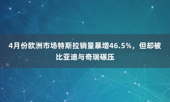 4月份欧洲市场特斯拉销量暴增46.5%，但却被比亚迪与奇瑞碾压