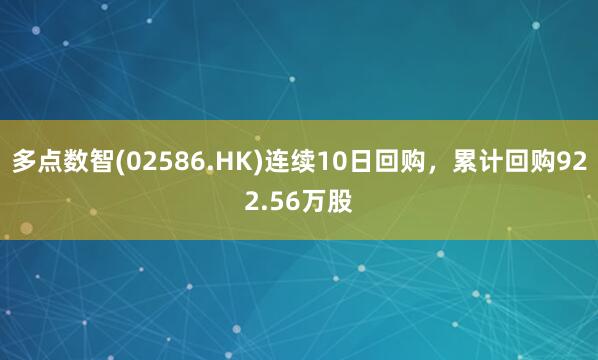 多点数智(02586.HK)连续10日回购，累计回购922.56万股