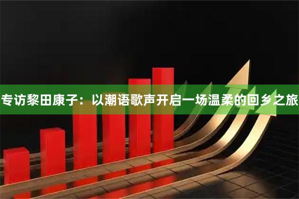 专访黎田康子:以潮语歌声开启一场温柔的回乡之旅