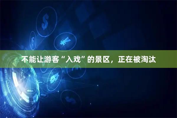 不能让游客“入戏”的景区,正在被淘汰